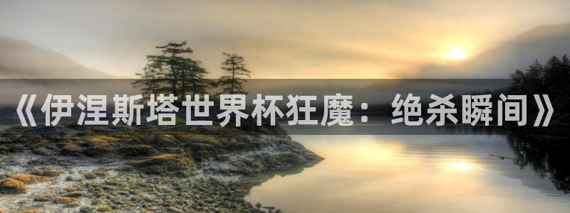 世界杯预赛赛程：《伊涅斯塔世界杯狂魔：绝杀瞬间》